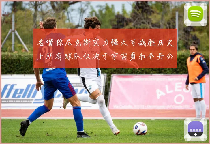 名嘴称尼克斯实力强大可战胜历史上所有球队仅次于宇宙勇和乔丹公牛