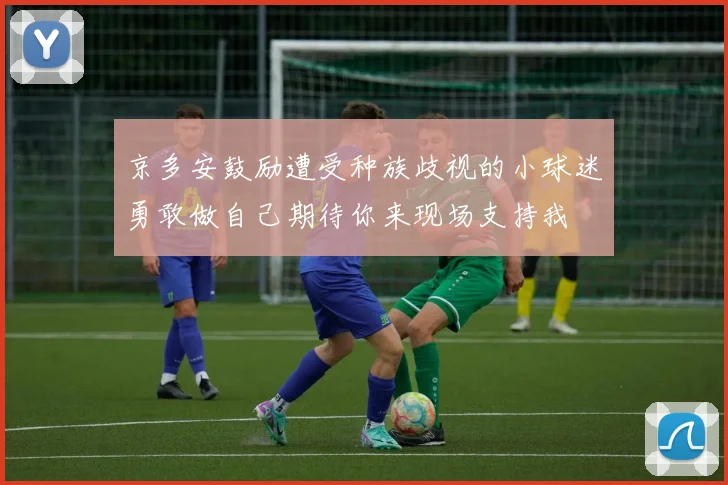 京多安鼓励遭受种族歧视的小球迷勇敢做自己期待你来现场支持我