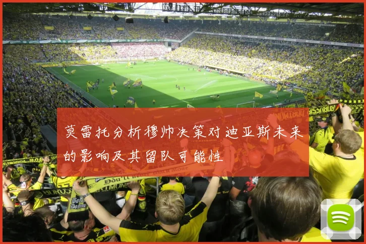 莫雷托分析穆帅决策对迪亚斯未来的影响及其留队可能性