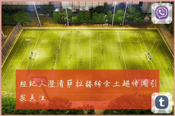 经纪人澄清萨拉赫转会土超传闻引发关注