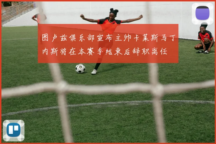 图卢兹俱乐部宣布主帅卡莱斯马丁内斯将在本赛季结束后辞职离任