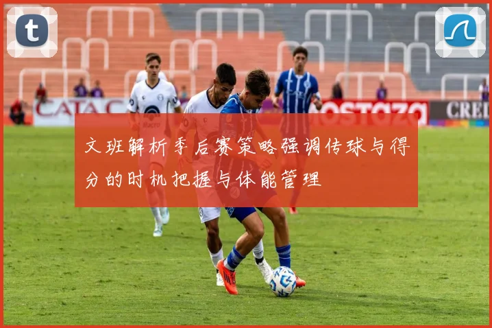 文班解析季后赛策略强调传球与得分的时机把握与体能管理