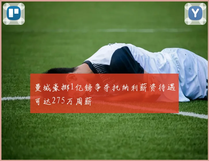 曼城豪掷1亿镑争夺托纳利薪资待遇可达275万周薪