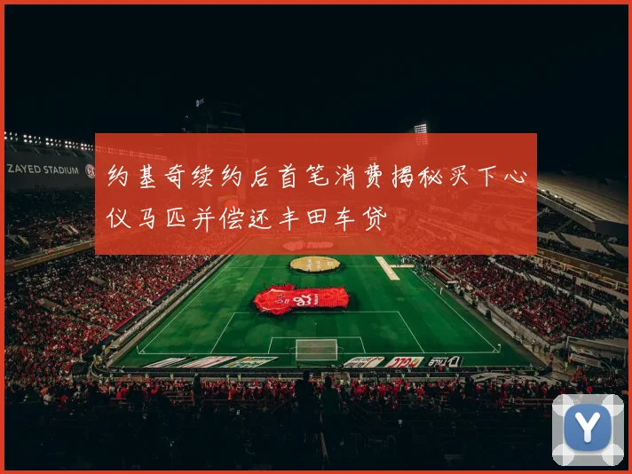 约基奇续约后首笔消费揭秘买下心仪马匹并偿还丰田车贷