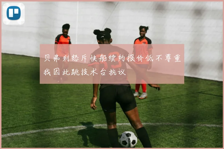 贝弗利怒斥快船续约报价低不尊重我因此跳技术台抗议