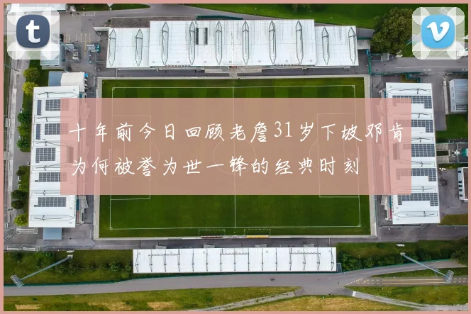 十年前今日回顾老詹31岁下坡邓肯为何被誉为世一锋的经典时刻