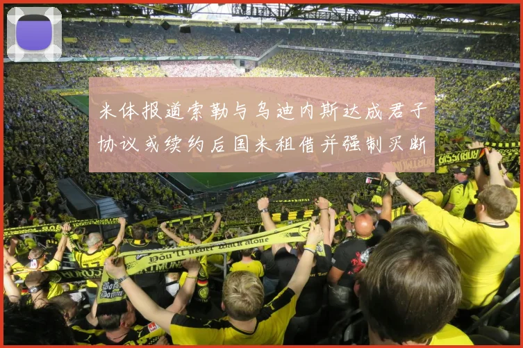 米体报道索勒与乌迪内斯达成君子协议或续约后国米租借并强制买断