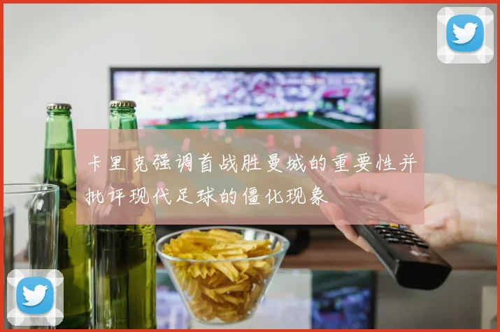卡里克强调首战胜曼城的重要性并批评现代足球的僵化现象