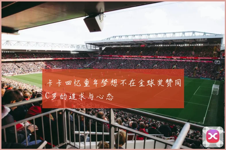 卡卡回忆童年梦想不在金球奖赞同C罗的追求与心态
