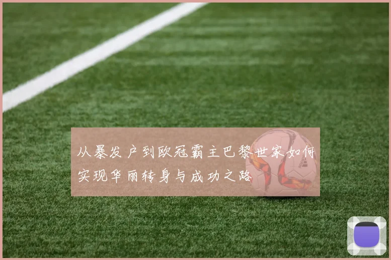 从暴发户到欧冠霸主巴黎世家如何实现华丽转身与成功之路