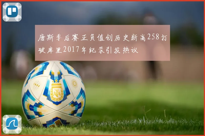 唐斯季后赛正负值创历史新高258打破库里2017年纪录引发热议